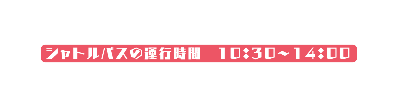 シャトルバスの運行時間 10 30 14 00